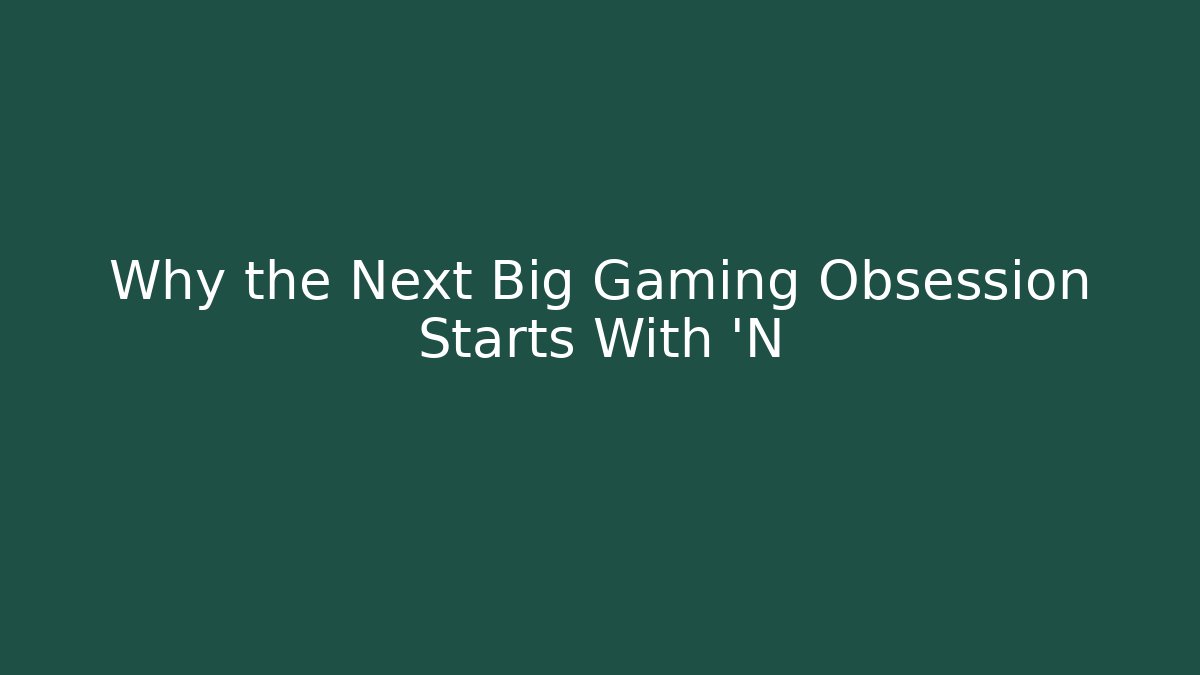 Why the Next Big Gaming Obsession Starts With 'N
