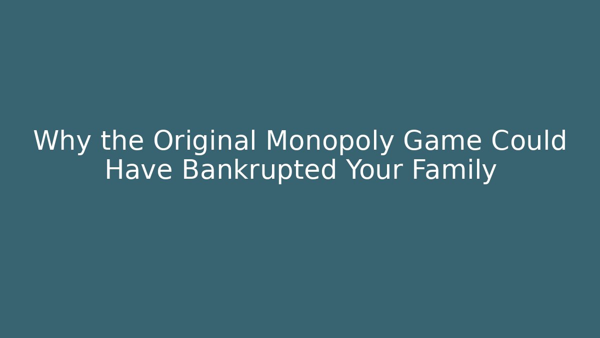 Why the Original Monopoly Game Could Have Bankrupted Your Family