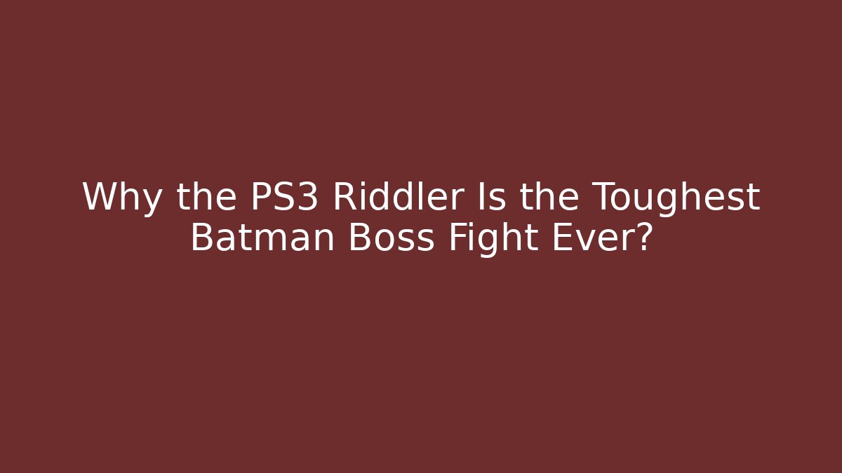 Why the PS3 Riddler Is the Toughest Batman Boss Fight Ever?