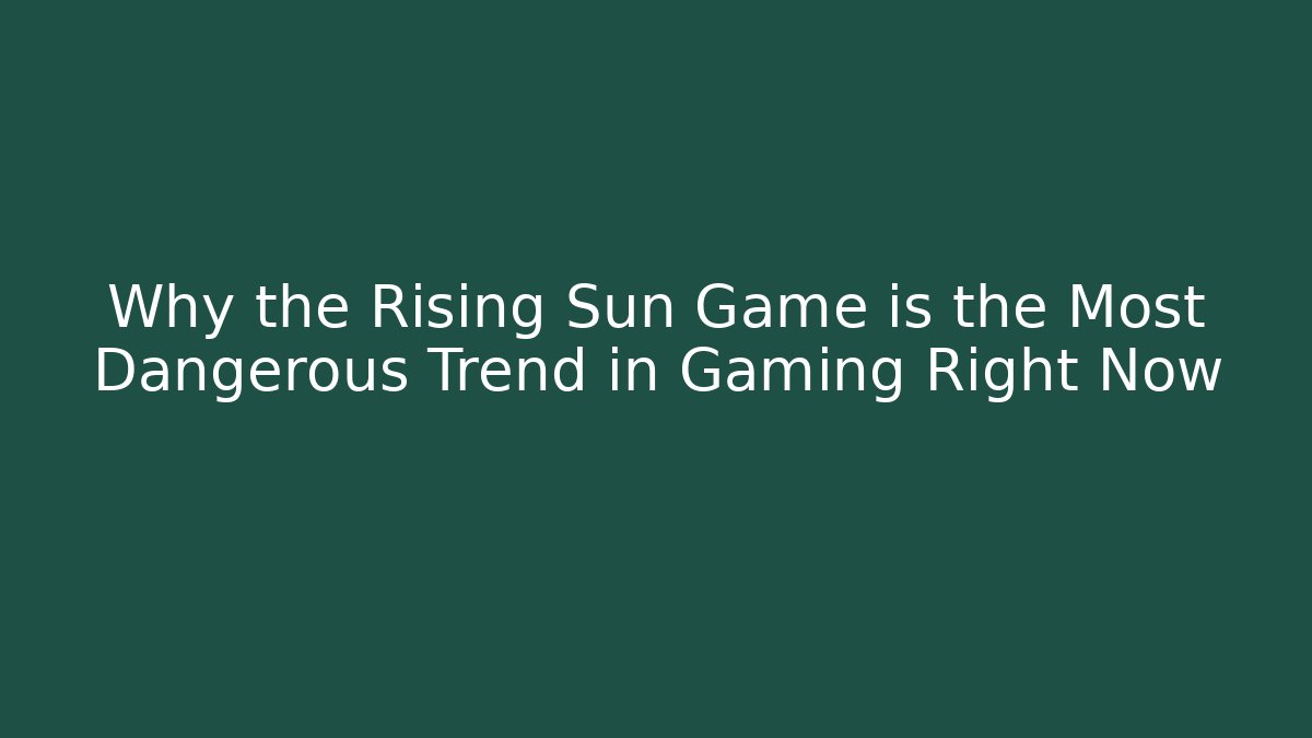 Why the Rising Sun Game is the Most Dangerous Trend in Gaming Right Now