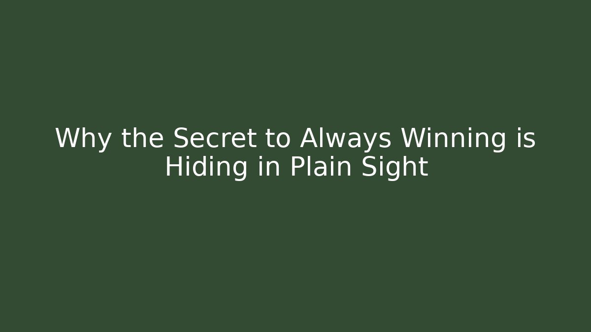 Why the Secret to Always Winning is Hiding in Plain Sight