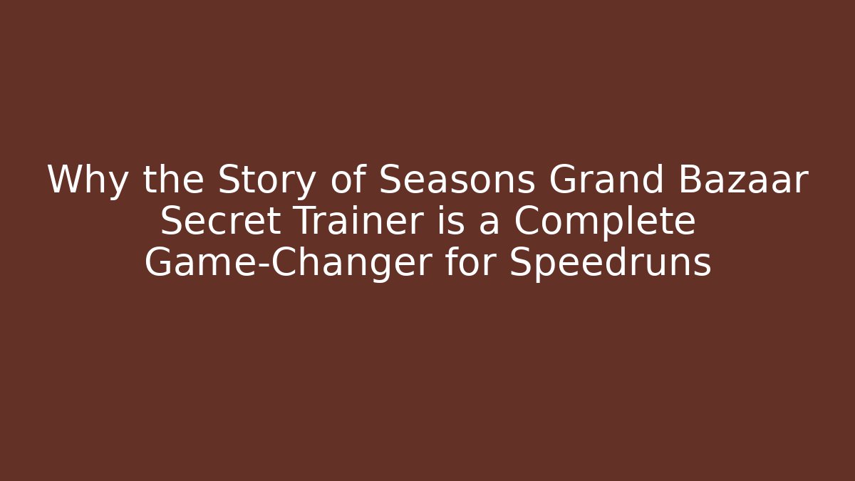 Why the Story of Seasons Grand Bazaar Secret Trainer is a Complete Game-Changer for Speedruns
