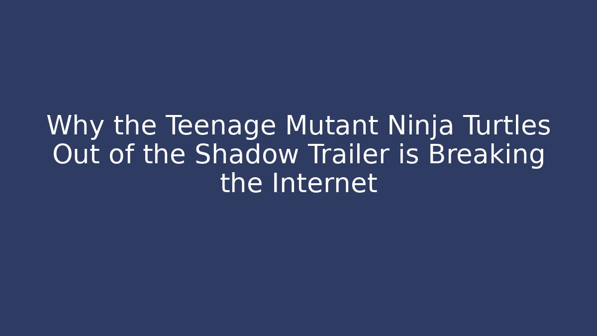 Why the Teenage Mutant Ninja Turtles Out of the Shadow Trailer is Breaking the Internet