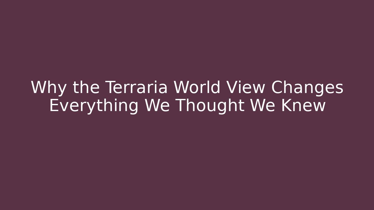 Why the Terraria World View Changes Everything We Thought We Knew
