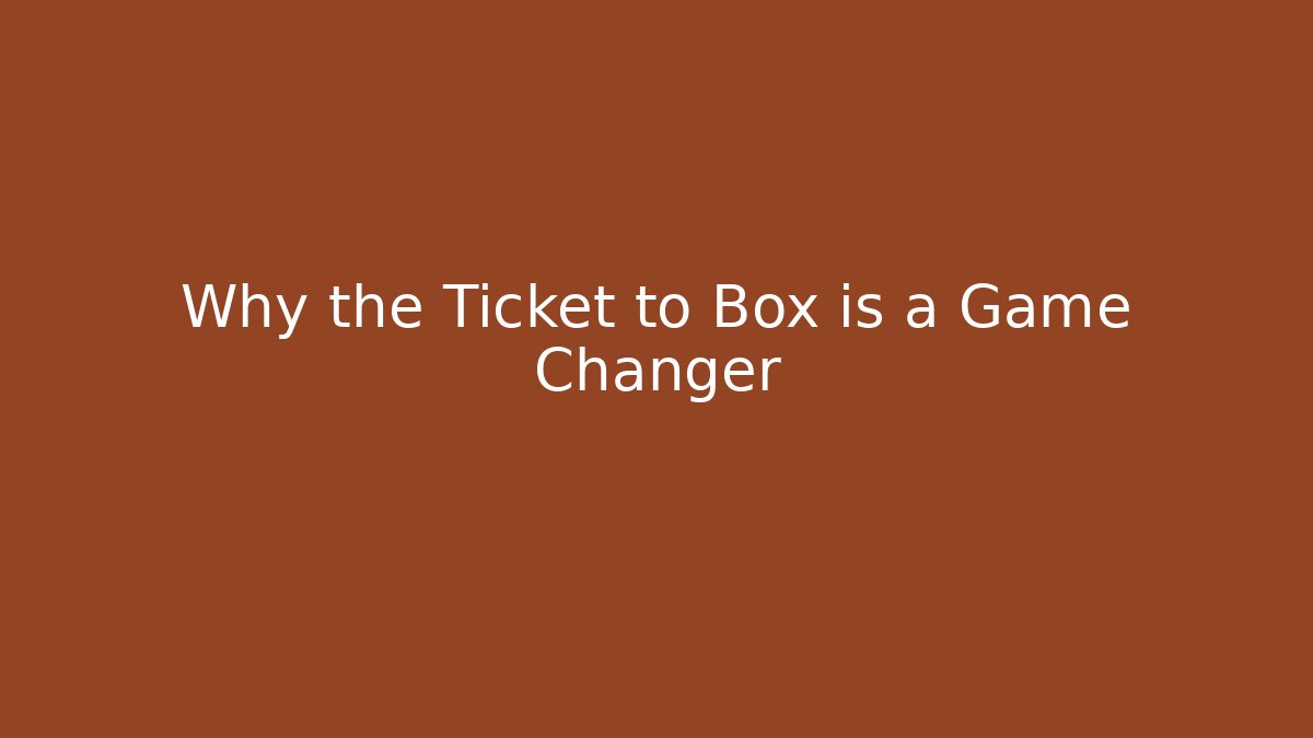 Why the Ticket to Box is a Game Changer