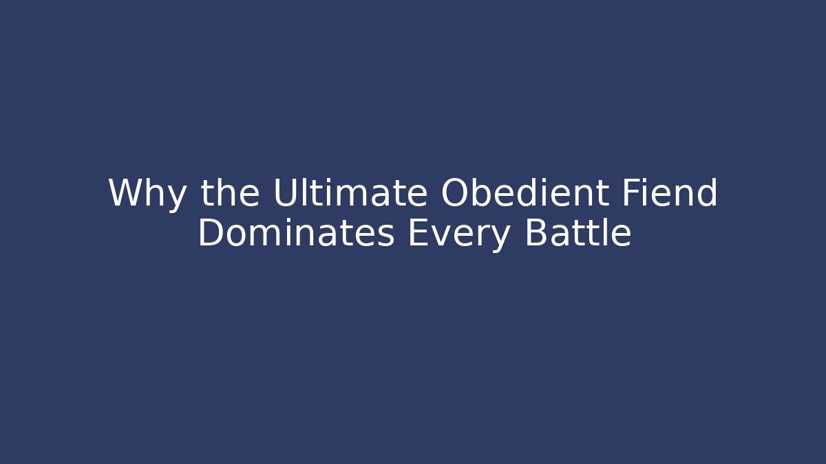 Why the Ultimate Obedient Fiend Dominates Every Battle