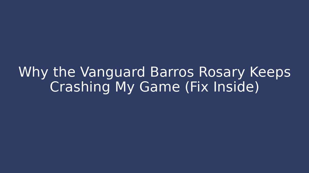 Why the Vanguard Barros Rosary Keeps Crashing My Game (Fix Inside)