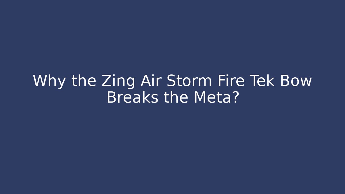 Why the Zing Air Storm Fire Tek Bow Breaks the Meta?