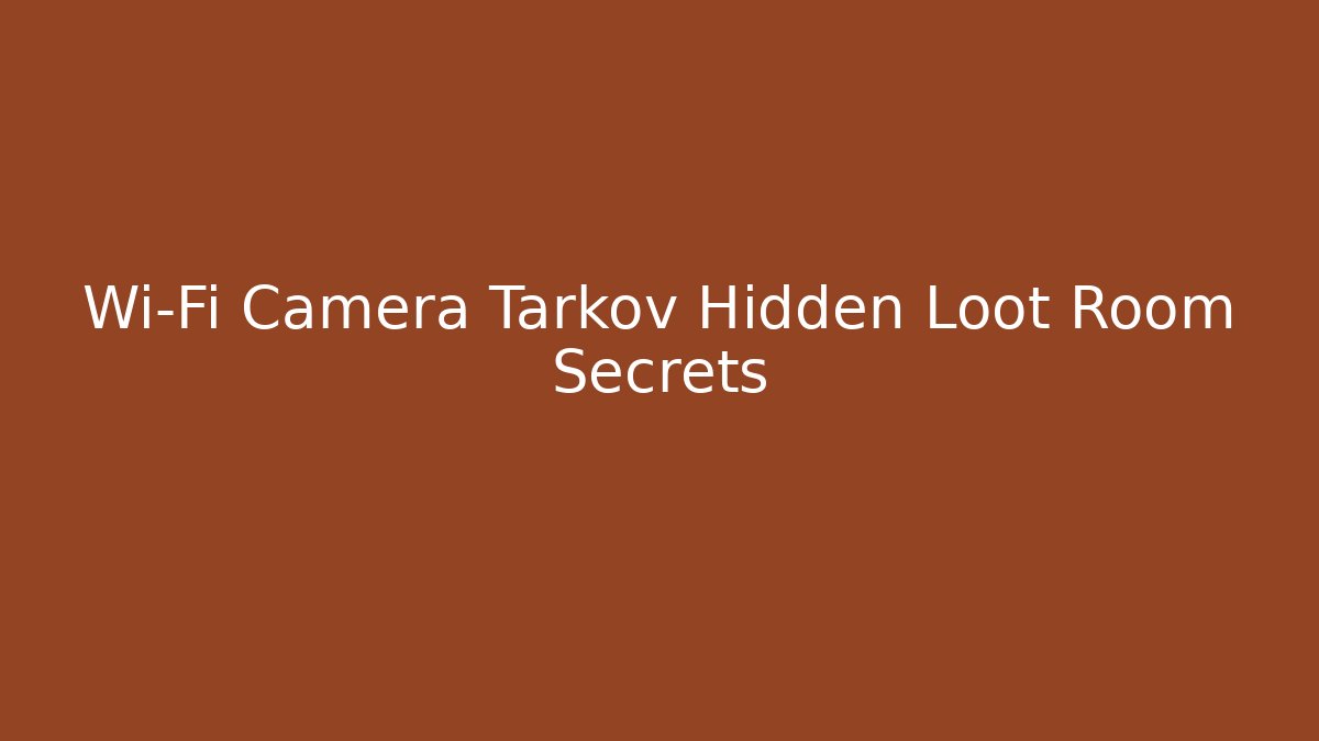 Wi-Fi Camera Tarkov Hidden Loot Room Secrets - NADclinic
