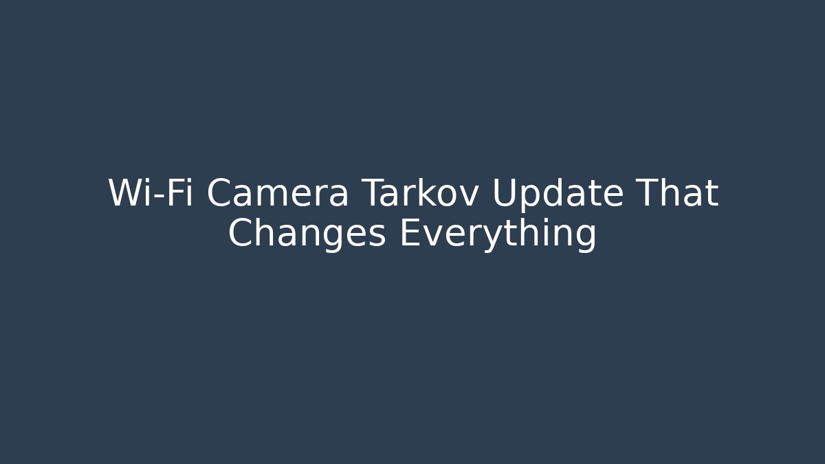 Wi-Fi Camera Tarkov Update That Changes Everything