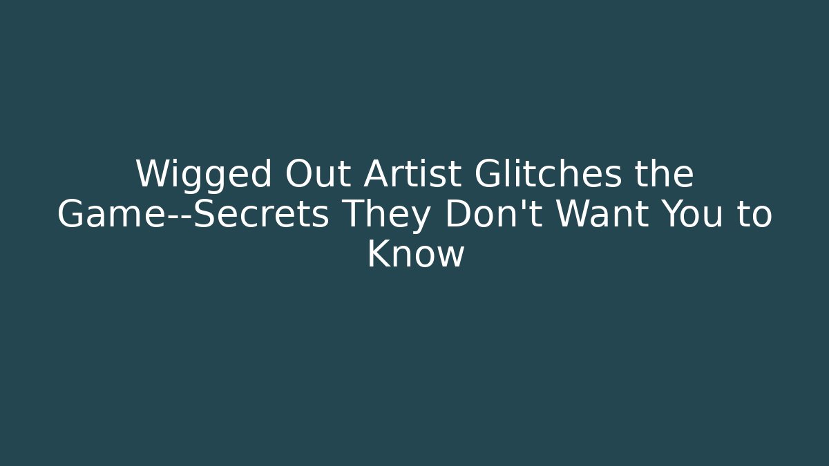 Wigged Out Artist Glitches the Game—Secrets They Don’t Want You to Know