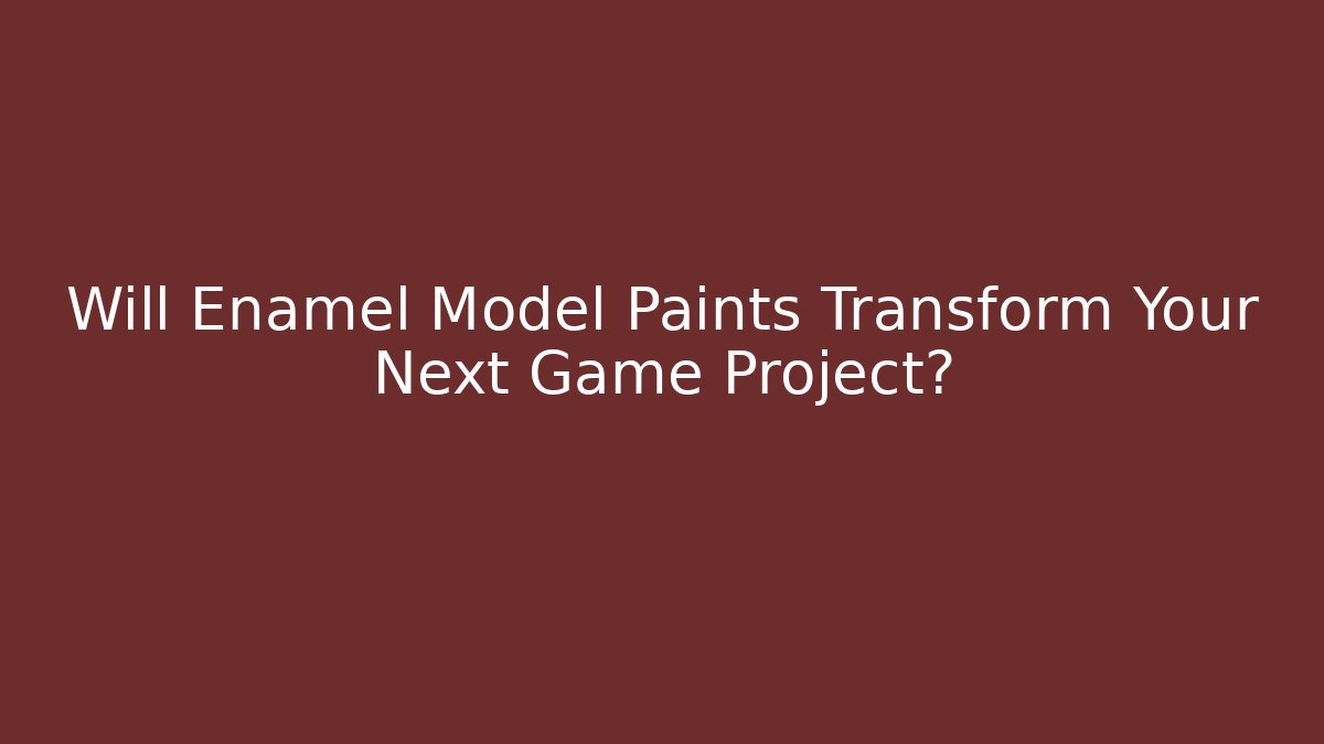 Will Enamel Model Paints Transform Your Next Game Project? - NADclinic