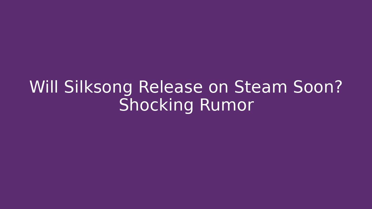 Will Silksong Release on Steam Soon? Shocking Rumor