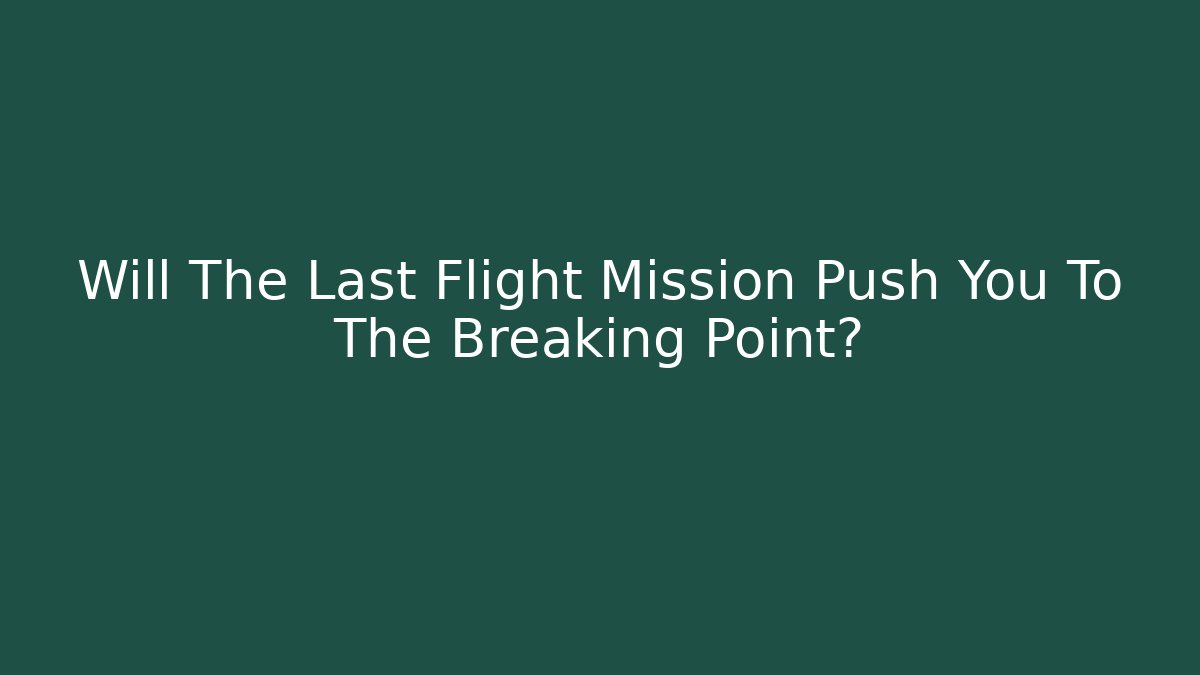 Will The Last Flight Mission Push You To The Breaking Point?