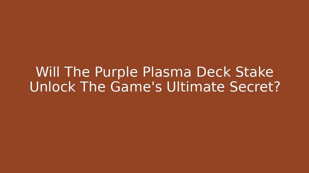 Will The Purple Plasma Deck Stake Unlock The Game's Ultimate Secret?