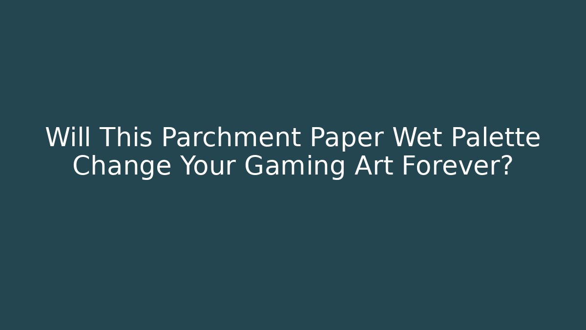 Will This Parchment Paper Wet Palette Change Your Gaming Art Forever?