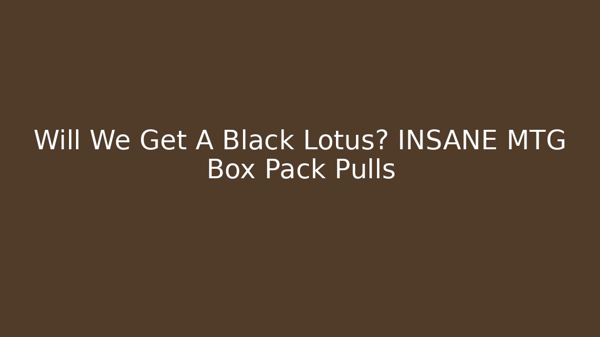 Will We Get A Black Lotus? INSANE MTG Box Pack Pulls