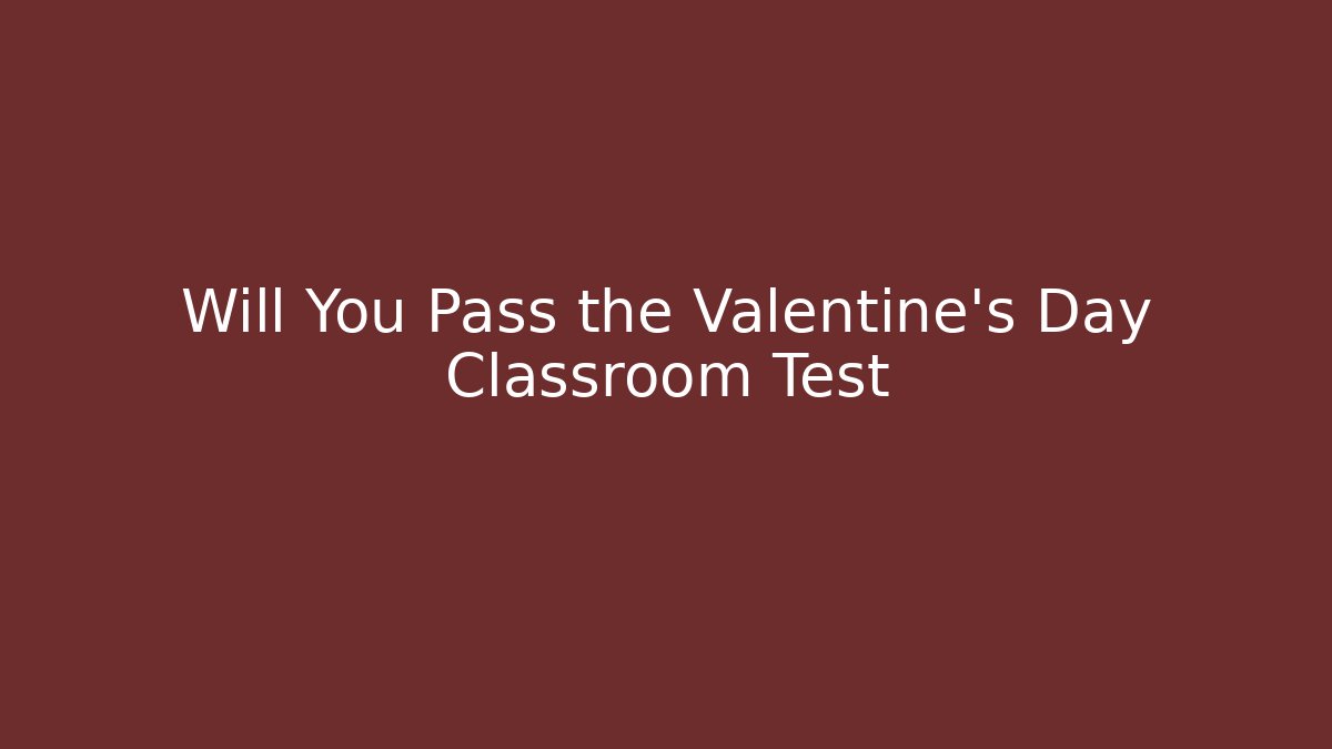 Will You Pass the Valentine's Day Classroom Test
