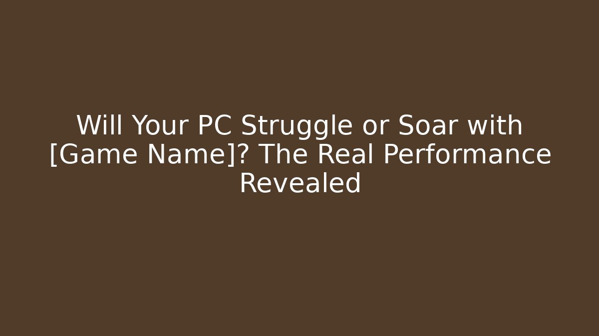 Will Your PC Struggle or Soar with [Game Name]? The Real Performance Revealed