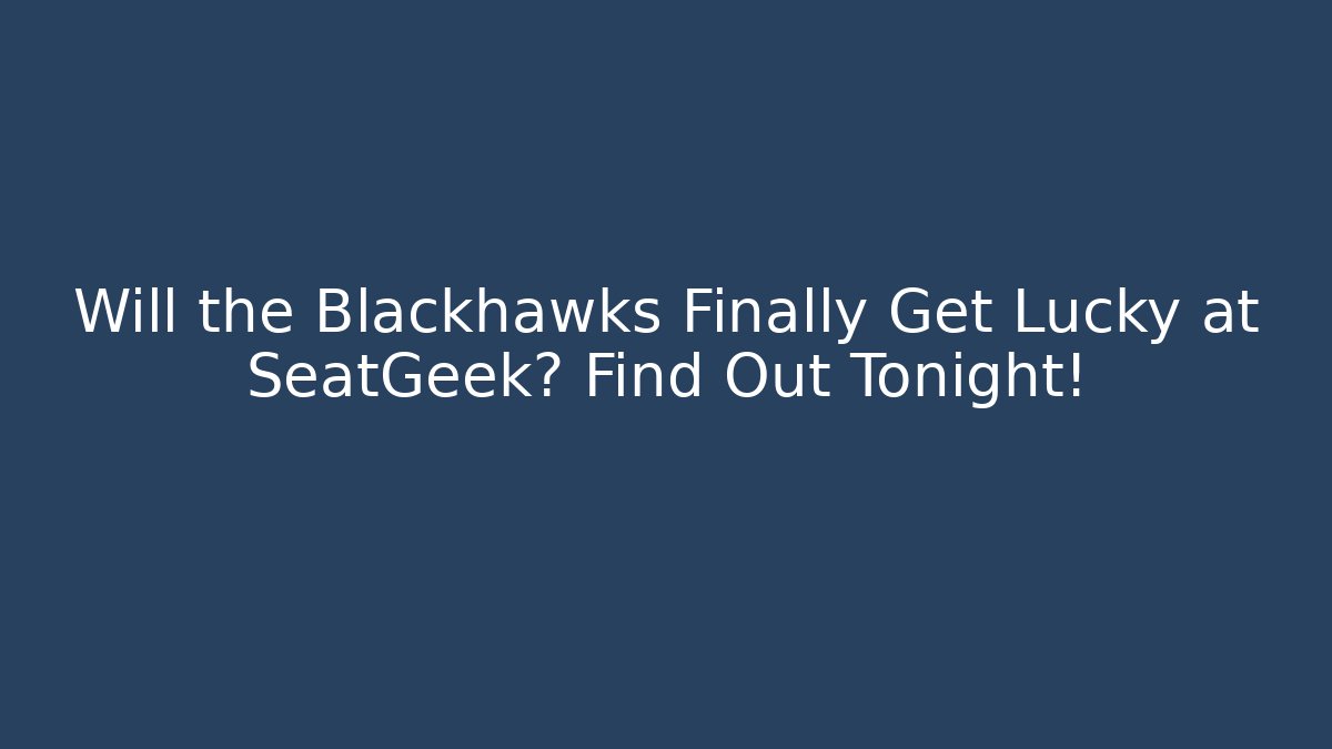 Will the Blackhawks Finally Get Lucky at SeatGeek? Find Out Tonight!