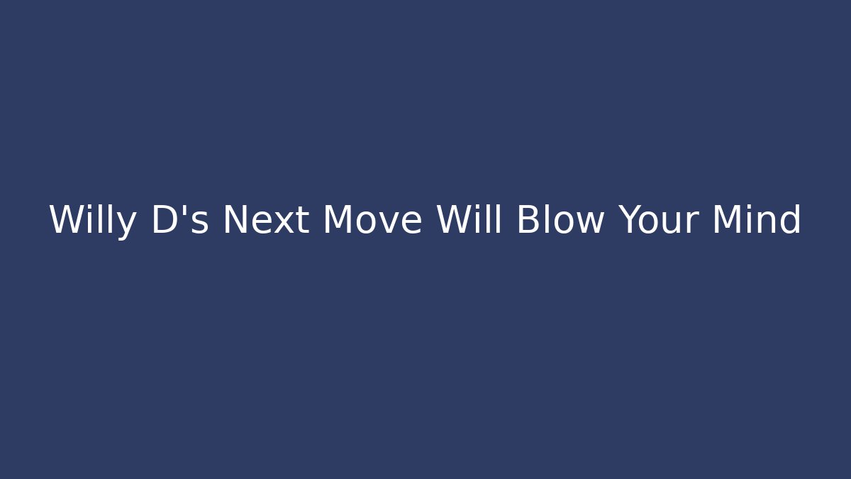 Willy D's Next Move Will Blow Your Mind