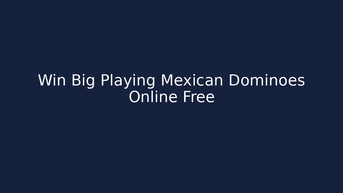 Win Big Playing Mexican Dominoes Online Free