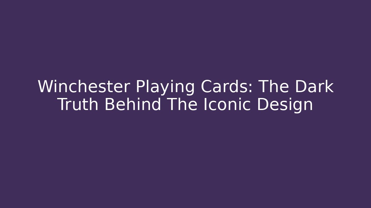 Winchester Playing Cards: The Dark Truth Behind The Iconic Design