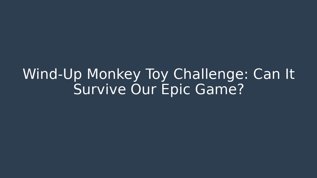Wind-Up Monkey Toy Challenge: Can It Survive Our Epic Game? - NADclinic