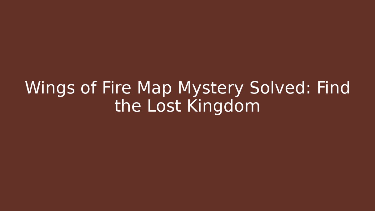 Wings of Fire Map Mystery Solved: Find the Lost Kingdom
