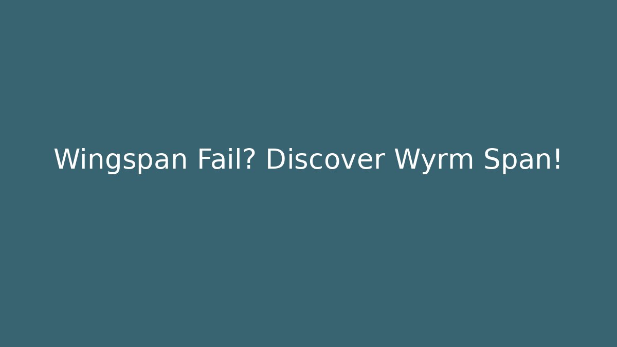 Wingspan Fail? Discover Wyrm Span!