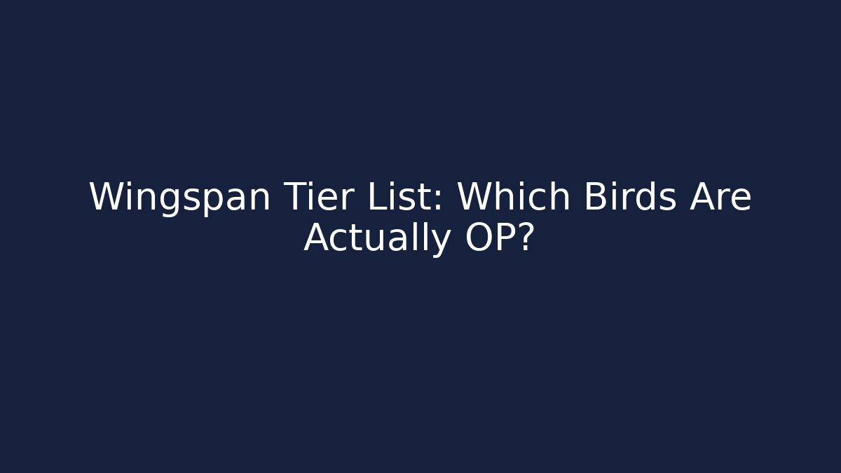 Wingspan Tier List: Which Birds Are Actually OP?