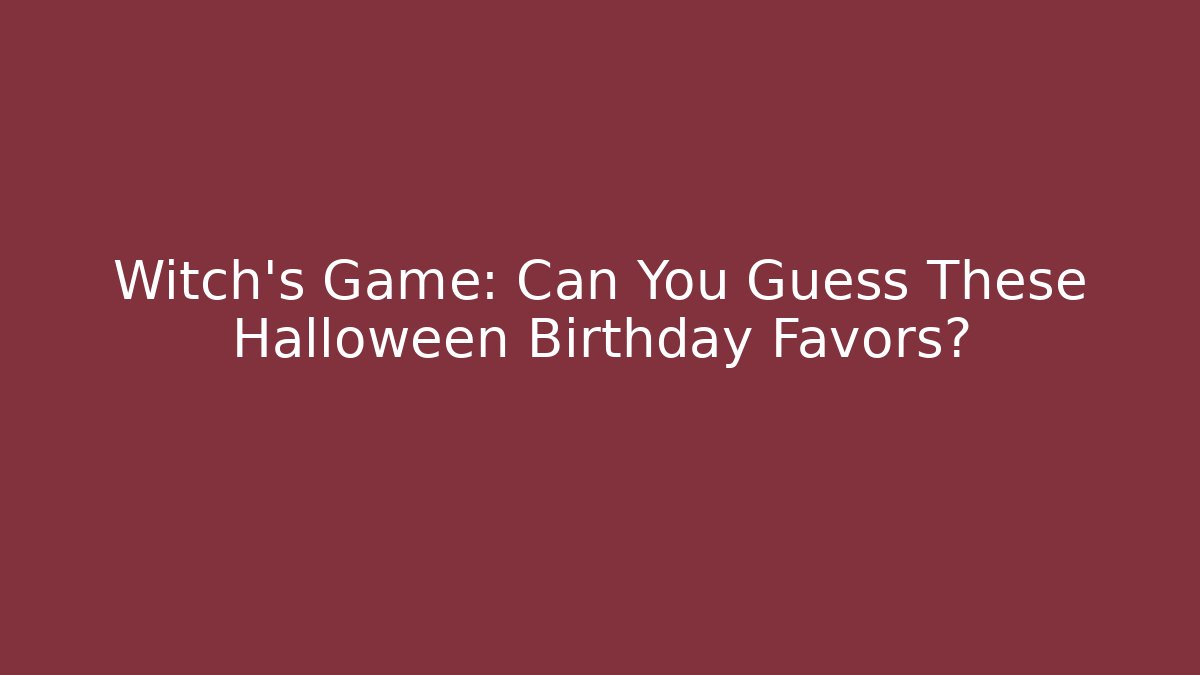 Witch's Game: Can You Guess These Halloween Birthday Favors?