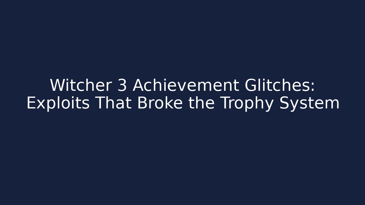 Witcher 3 Achievement Glitches: Exploits That Broke the Trophy System