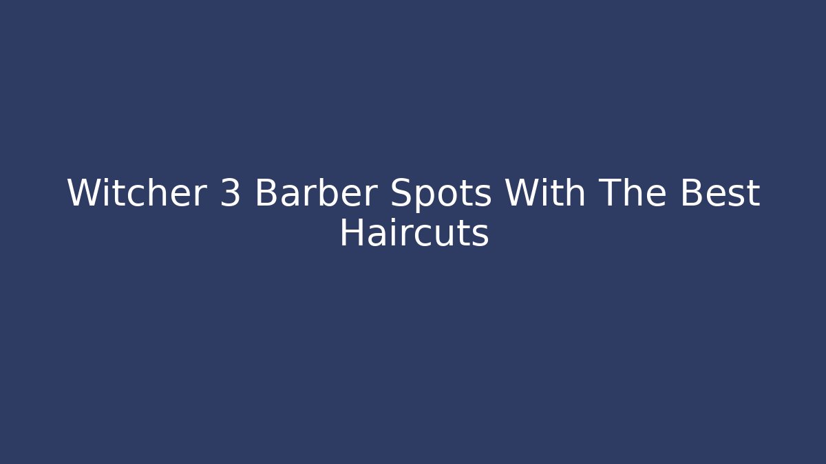 Witcher 3 Barber Spots With The Best Haircuts - NADclinic
