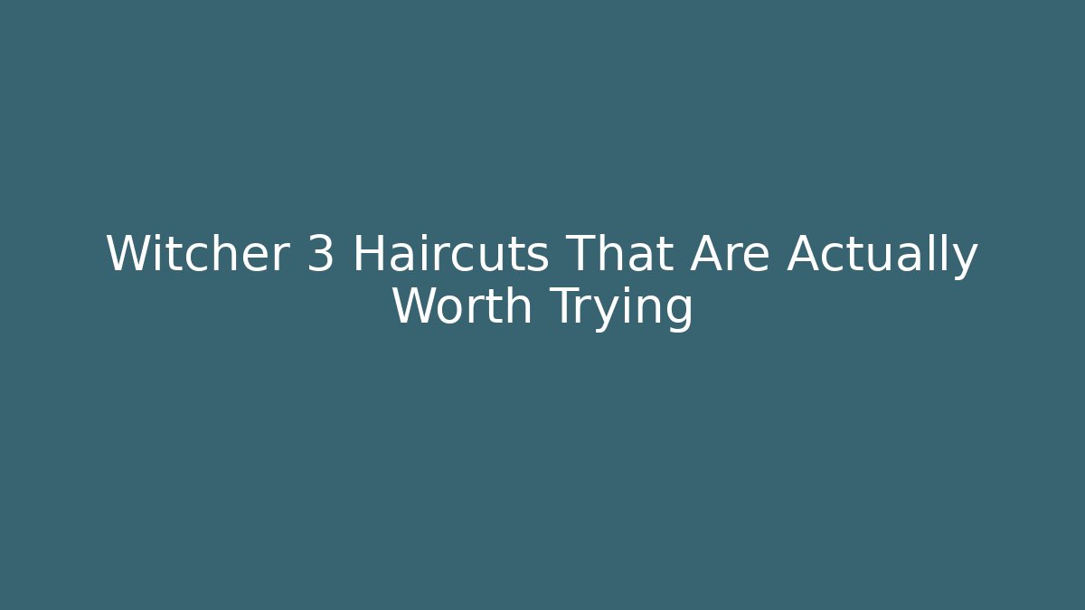 Witcher 3 Haircuts That Are Actually Worth Trying