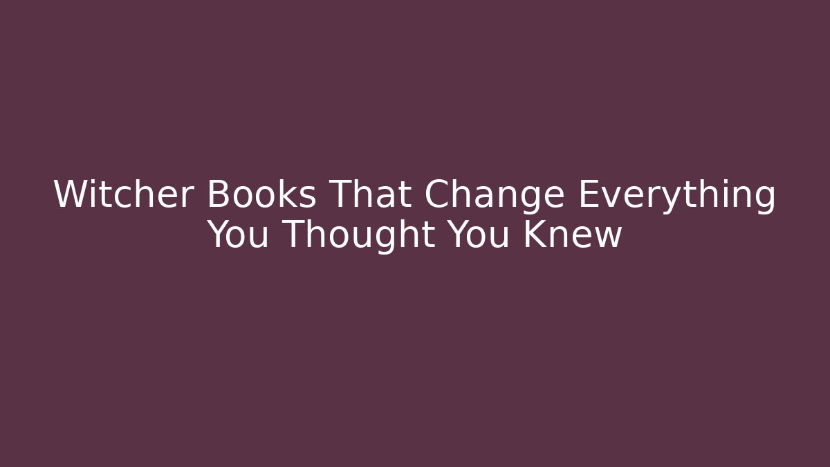 Witcher Books That Change Everything You Thought You Knew