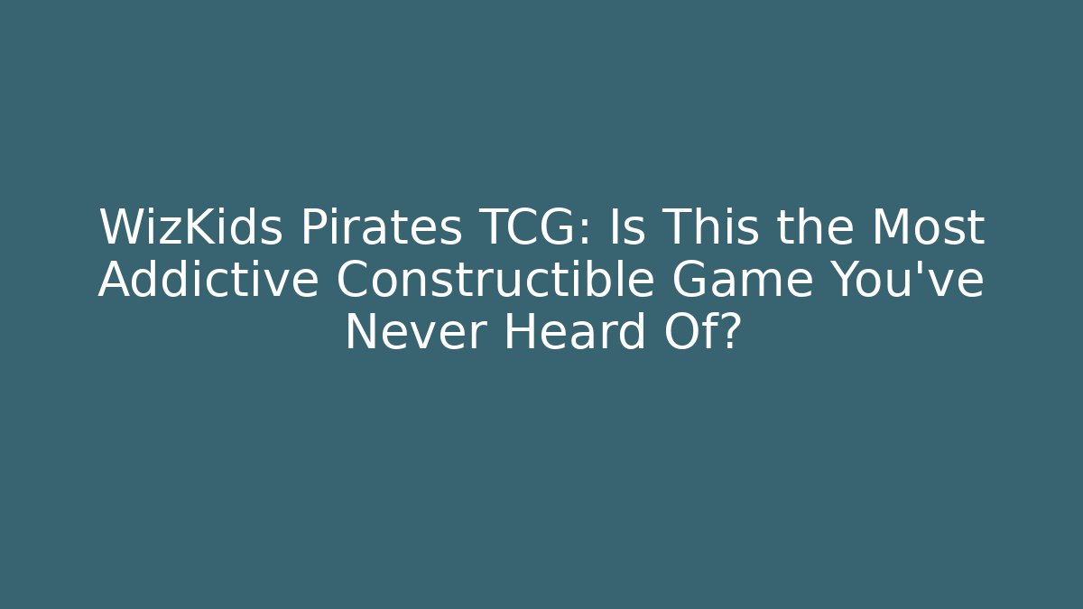 WizKids Pirates TCG: Is This the Most Addictive Constructible Game You’ve Never Heard Of?