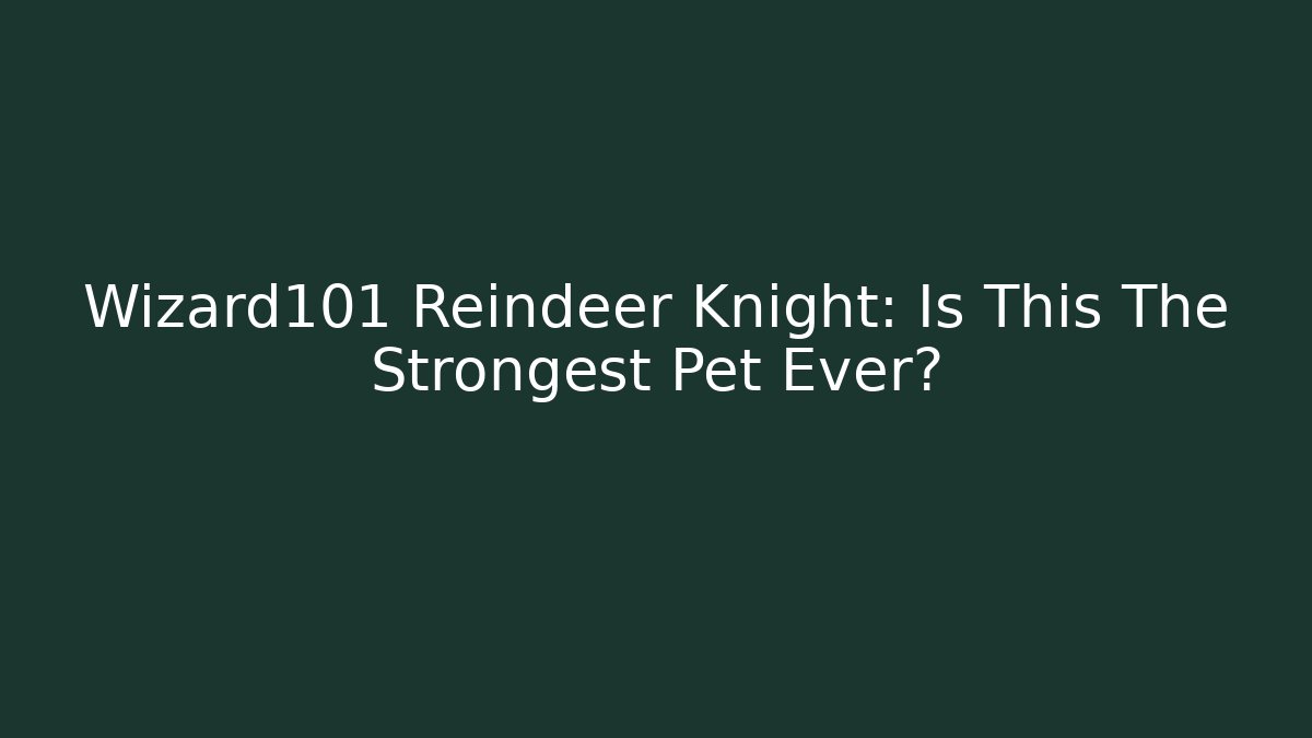 Wizard101 Reindeer Knight: Is This The Strongest Pet Ever?