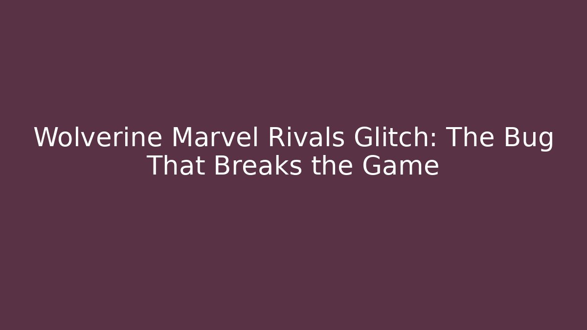 Wolverine Marvel Rivals Glitch: The Bug That Breaks the Game