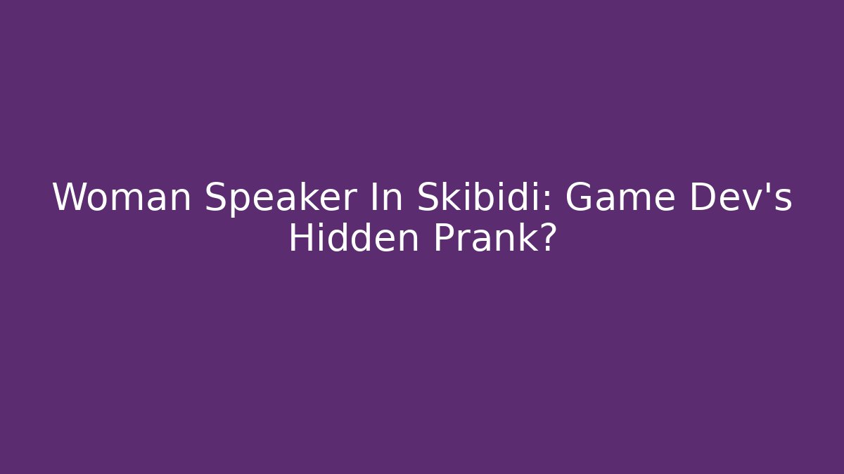 Woman Speaker In Skibidi: Game Dev’s Hidden Prank?