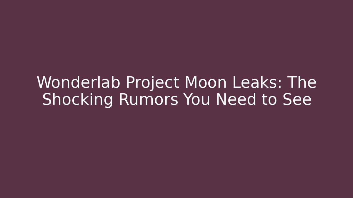 Wonderlab Project Moon Leaks: The Shocking Rumors You Need to See