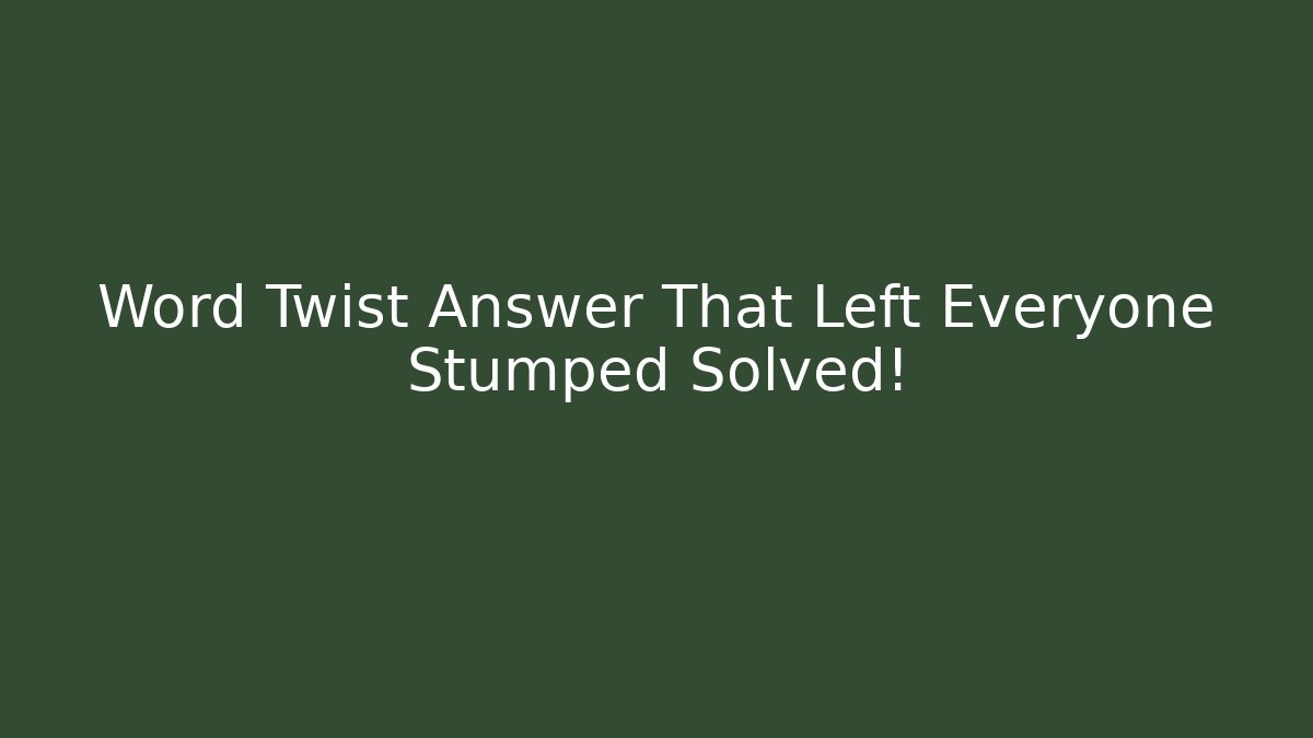 Word Twist Answer That Left Everyone Stumped Solved!