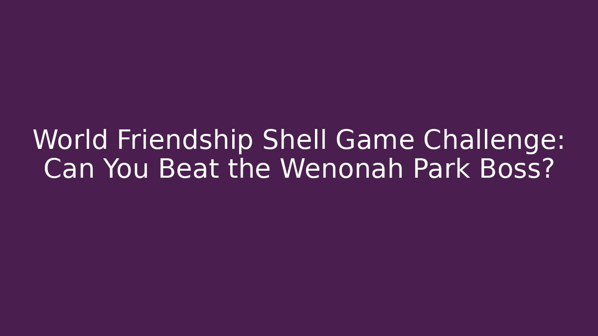 World Friendship Shell Game Challenge: Can You Beat the Wenonah Park Boss?