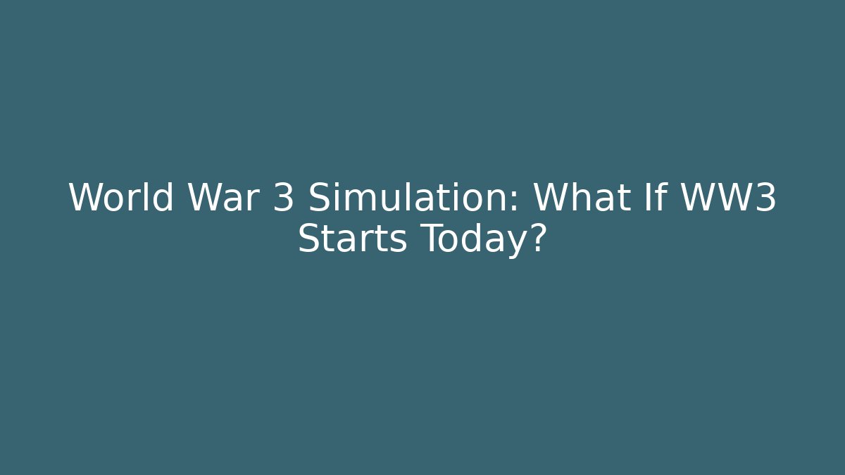 World War 3 Simulation: What If WW3 Starts Today?