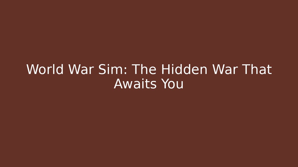 World War Sim: The Hidden War That Awaits You