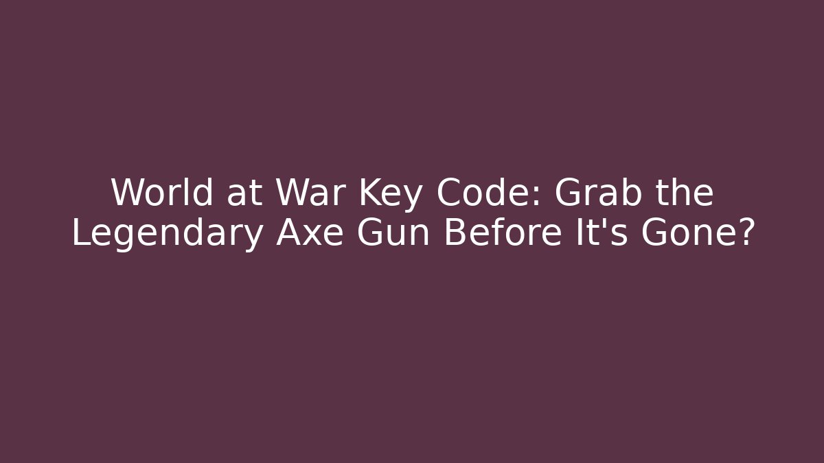 World at War Key Code: Grab the Legendary Axe Gun Before It’s Gone? - NADclinic