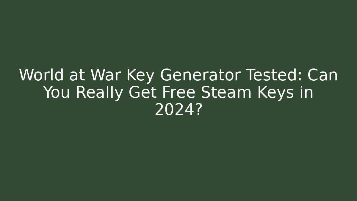 World at War Key Generator Tested: Can You Really Get Free Steam Keys in 2024?