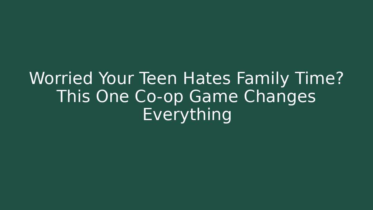 Worried Your Teen Hates Family Time? This One Co-op Game Changes Everything