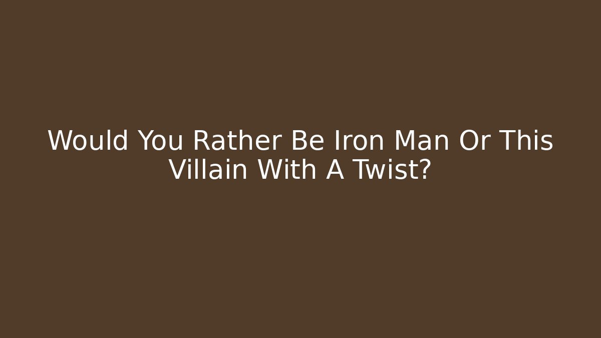 Would You Rather Be Iron Man Or This Villain With A Twist?