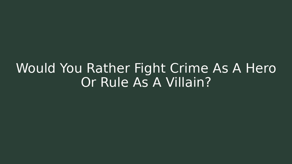 Would You Rather Fight Crime As A Hero Or Rule As A Villain?